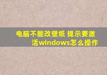 电脑不能改壁纸 提示要激活windows怎么操作